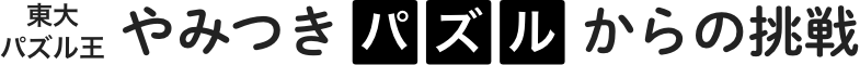 東大パズル王やみつきパズルからの挑戦